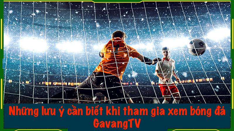 Những lưu ý cần biết khi tham gia xem bóng đá Gavang TV