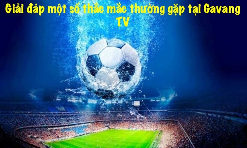 Giải đáp một số thắc mắc thường gặp tại Gavang TV